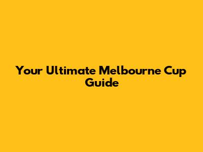 Your Ultimate Melbourne Cup Guide