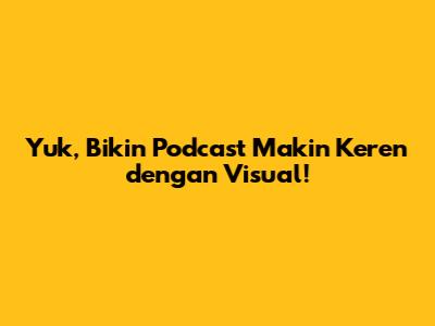 Yuk, Bikin Podcast Makin Keren dengan Visual!