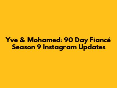 Yve & Mohamed: 90 Day Fiancé Season 9 Instagram Updates