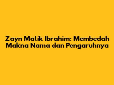 Zayn Malik Ibrahim: Membedah Makna Nama dan Pengaruhnya
