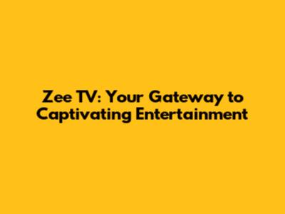 Zee TV: Your Gateway to Captivating Entertainment