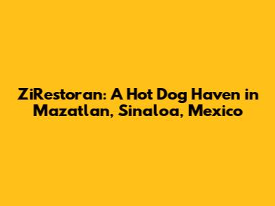 ZiRestoran: A Hot Dog Haven in Mazatlan, Sinaloa, Mexico