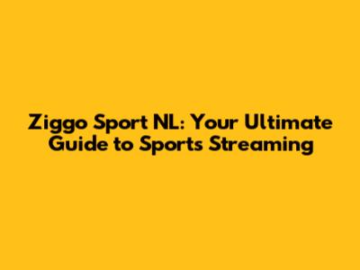 Ziggo Sport NL: Your Ultimate Guide to Sports Streaming