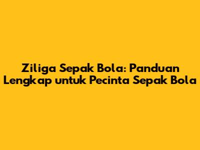 Ziliga Sepak Bola: Panduan Lengkap untuk Pecinta Sepak Bola