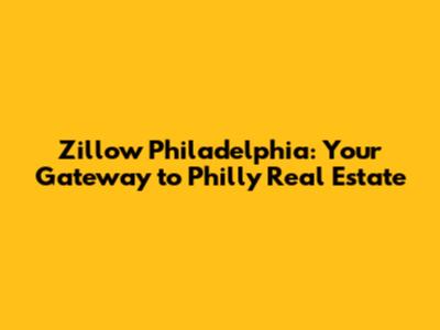 Zillow Philadelphia: Your Gateway to Philly Real Estate