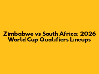 Zimbabwe vs South Africa: 2026 World Cup Qualifiers Lineups