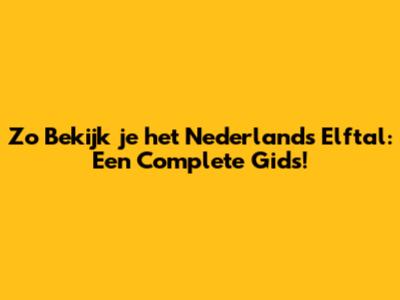 Zo Bekijk je het Nederlands Elftal: Een Complete Gids!