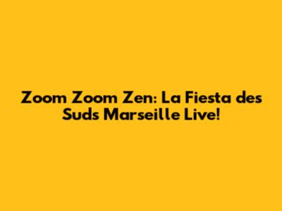 Zoom Zoom Zen: La Fiesta des Suds Marseille Live!