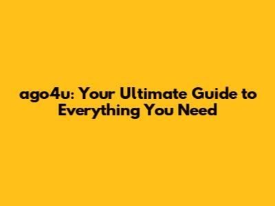 ago4u: Your Ultimate Guide to Everything You Need