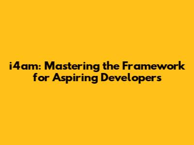 i4am: Mastering the Framework for Aspiring Developers