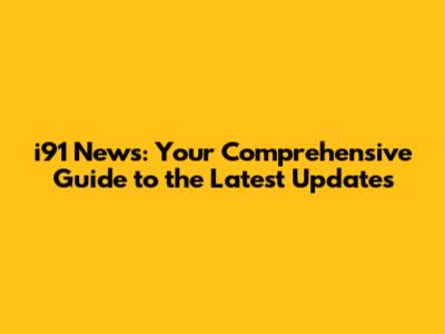 i91 News: Your Comprehensive Guide to the Latest Updates