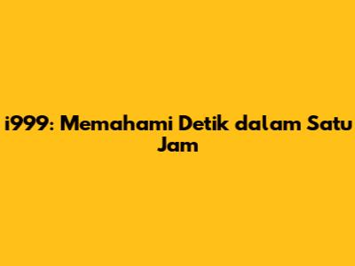 i999: Memahami Detik dalam Satu Jam