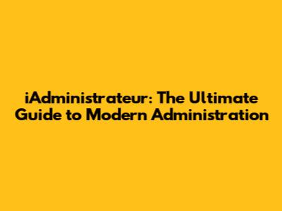 iAdministrateur: The Ultimate Guide to Modern Administration