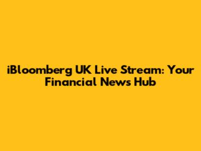 iBloomberg UK Live Stream: Your Financial News Hub