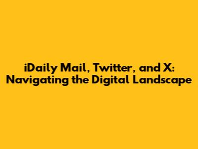 iDaily Mail, Twitter, and X: Navigating the Digital Landscape