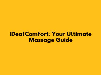 iDealComfort: Your Ultimate Massage Guide