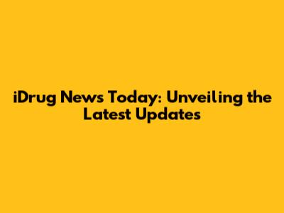 iDrug News Today: Unveiling the Latest Updates