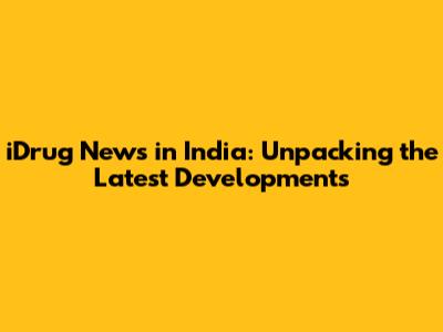 iDrug News in India: Unpacking the Latest Developments