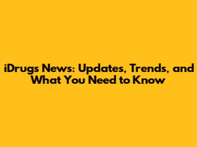 iDrugs News: Updates, Trends, and What You Need to Know