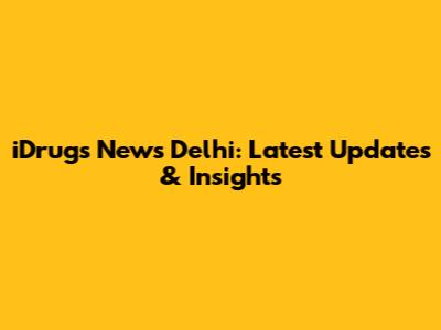 iDrugs News Delhi: Latest Updates & Insights