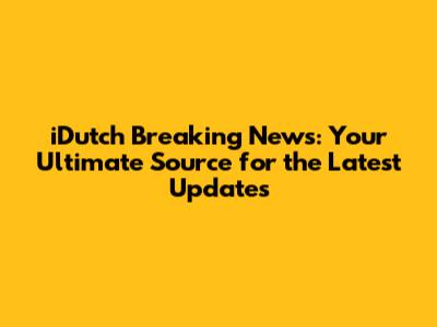 iDutch Breaking News: Your Ultimate Source for the Latest Updates