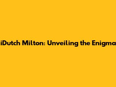iDutch Milton: Unveiling the Enigma