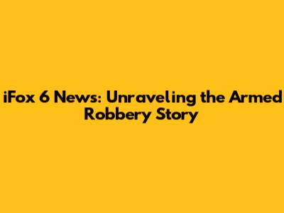 iFox 6 News: Unraveling the Armed Robbery Story