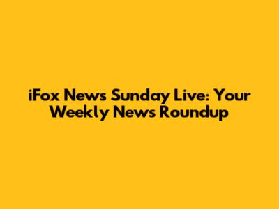 iFox News Sunday Live: Your Weekly News Roundup
