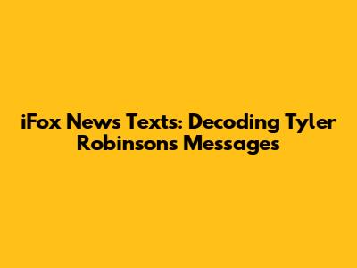 iFox News Texts: Decoding Tyler Robinson's Messages