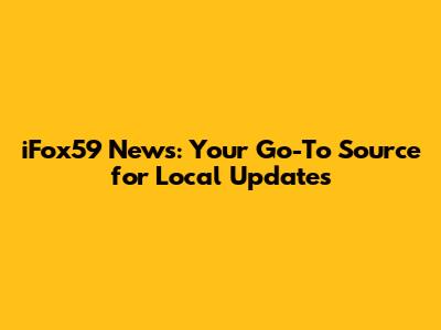 iFox59 News: Your Go-To Source for Local Updates