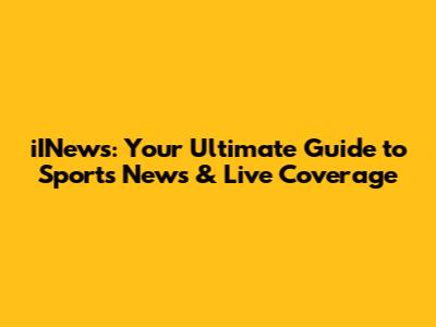 iINews: Your Ultimate Guide to Sports News & Live Coverage