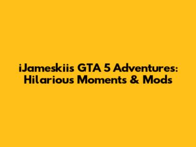 iJameskii's GTA 5 Adventures: Hilarious Moments & Mods