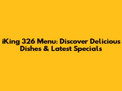 iKing 326 Menu: Discover Delicious Dishes & Latest Specials
