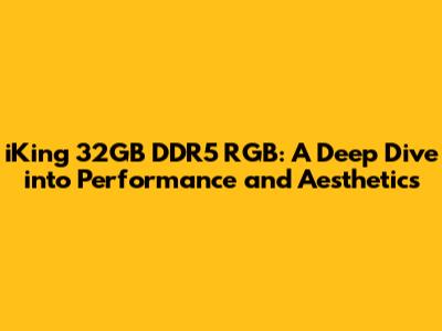 iKing 32GB DDR5 RGB: A Deep Dive into Performance and Aesthetics