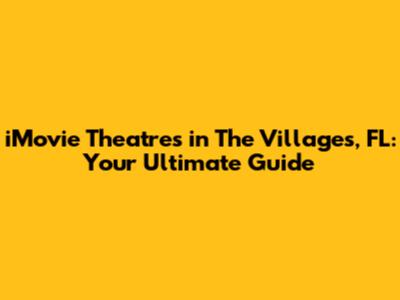 iMovie Theatres in The Villages, FL: Your Ultimate Guide