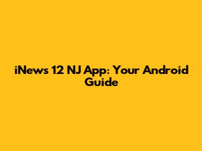 iNews 12 NJ App: Your Android Guide