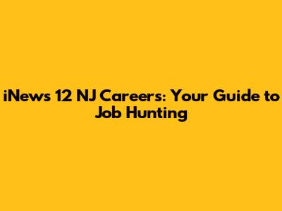 iNews 12 NJ Careers: Your Guide to Job Hunting
