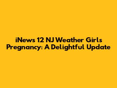 iNews 12 NJ Weather Girl's Pregnancy: A Delightful Update