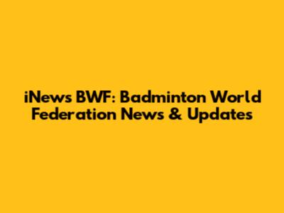 iNews BWF: Badminton World Federation News & Updates
