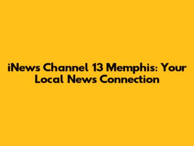 iNews Channel 13 Memphis: Your Local News Connection