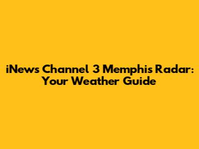 iNews Channel 3 Memphis Radar: Your Weather Guide