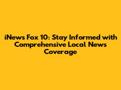 iNews Fox 10: Stay Informed with Comprehensive Local News Coverage