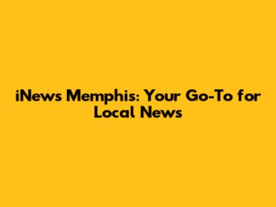 iNews Memphis: Your Go-To for Local News