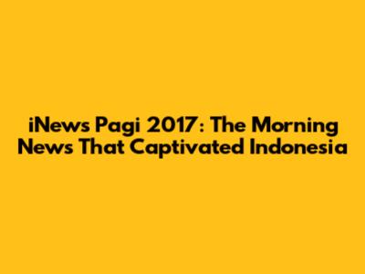 iNews Pagi 2017: The Morning News That Captivated Indonesia
