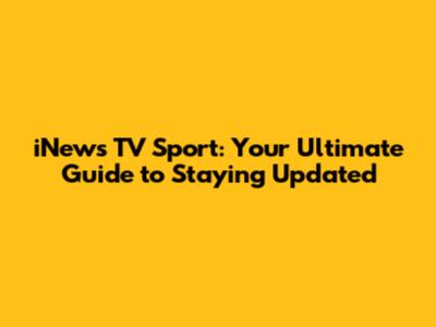 iNews TV Sport: Your Ultimate Guide to Staying Updated
