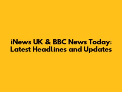 iNews UK & BBC News Today: Latest Headlines and Updates