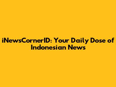 iNewsCornerID: Your Daily Dose of Indonesian News