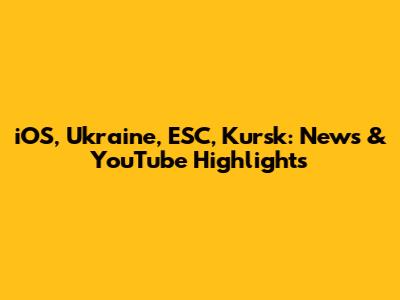 iOS, Ukraine, ESC, Kursk: News & YouTube Highlights