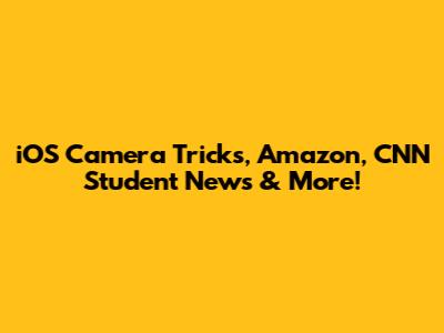 iOS Camera Tricks, Amazon, CNN Student News & More!