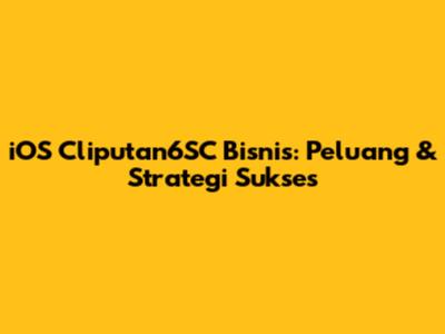 iOS Cliputan6SC Bisnis: Peluang & Strategi Sukses
